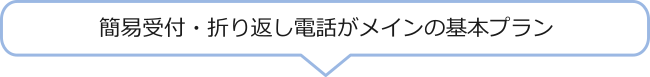 簡易受付・折り返し電話をが基本のプランです